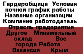 Гардеробщица. Условия: ночной график работы › Название организации ­ Компания-работодатель › Отрасль предприятия ­ Другое › Минимальный оклад ­ 7 000 - Все города Работа » Вакансии   . Крым,Керчь